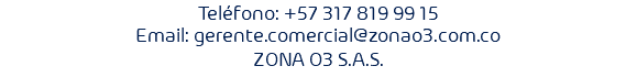 Teléfono: +57 317 819 99 15 Email: gerente.comercial@zonao3.com.co ZONA O3 S.A.S.